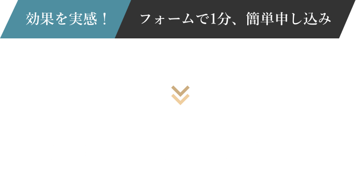 効果を実感!フォームで1分、簡単申し込み 今なら通常1回9,800円が初回体験0円実施中!